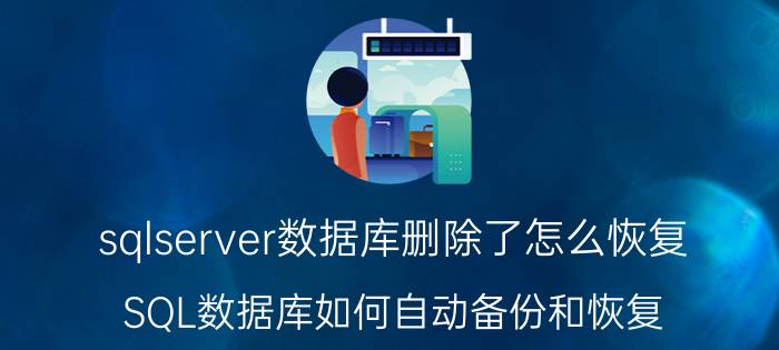 sqlserver数据库删除了怎么恢复 SQL数据库如何自动备份和恢复？